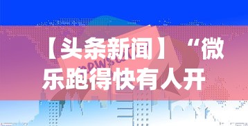 【头条新闻】“微乐跑得快有人开挂	”(助赢详细开挂教程)