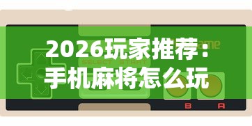 2026玩家推荐：手机麻将怎么玩不输”-必赢神器安装