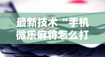 最新技术“手机微乐麻将怎么打才会赢超自然行动组”科技辅助神器手机