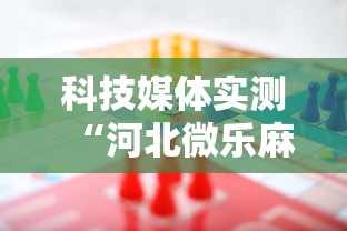 科技媒体实测“河北微乐麻将游戏怎么玩才能赢”-必赢神器安装