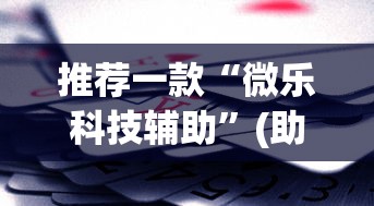 推荐一款“微乐科技辅助”(助赢详细开挂教程)