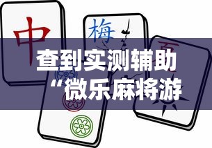 查到实测辅助“微乐麻将游戏规则和获胜的六条口诀讲解”详细外挂透视辅助软件教程