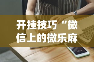开挂技巧“微信上的微乐麻将有什么技巧吗”(详细开挂教程)