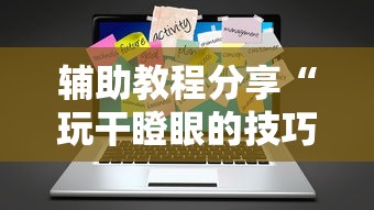 辅助教程分享“玩干瞪眼的技巧攻略”辅助工具插件,揭秘技巧开挂