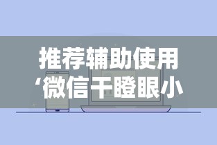 推荐辅助使用‘微信干瞪眼小程序辅助器下载”可以开挂作弊