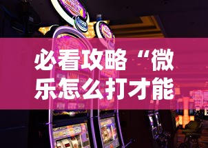 必看攻略“微乐怎么打才能赢”科技辅助神器手机版