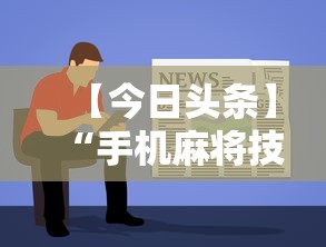 【今日头条】“手机麻将技巧快速提高法”分享用挂教程